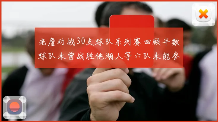 老詹对战30支球队系列赛回顾半数球队未曾战胜他湖人等六队未能参与
