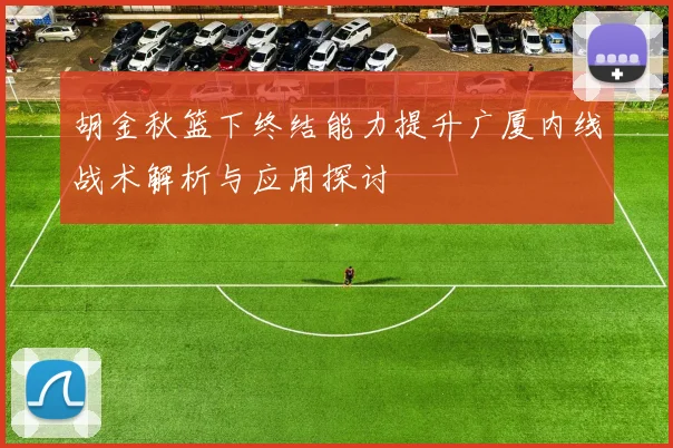 胡金秋篮下终结能力提升广厦内线战术解析与应用探讨