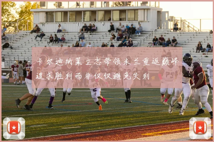 卡尔迪纳莱立志带领米兰重返巅峰追求胜利而非仅仅避免失利