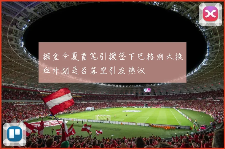 掘金今夏首笔引援签下巴格利大换血计划是否落空引发热议