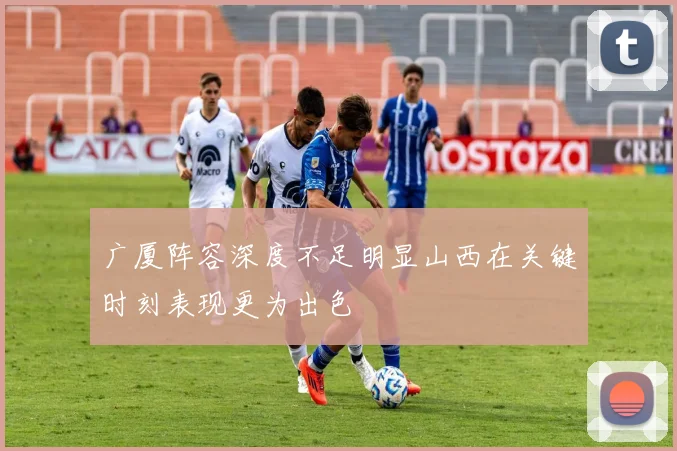 广厦阵容深度不足明显山西在关键时刻表现更为出色