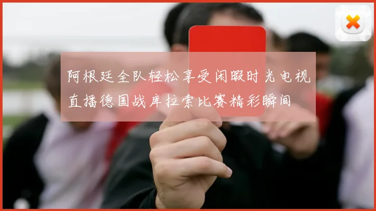阿根廷全队轻松享受闲暇时光电视直播德国战库拉索比赛精彩瞬间