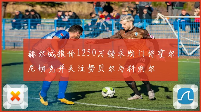 赫尔城报价1250万镑求购门将霍尔尼切克并关注努贝尔与科利尔