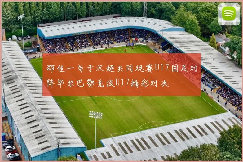 邵佳一与于汉超共同观赛U17国足对阵毕尔巴鄂竞技U17精彩对决